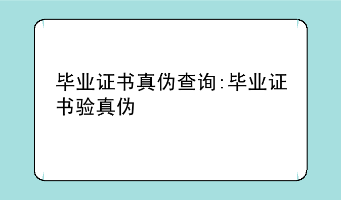 毕业证书真伪查询:毕业证书验真伪