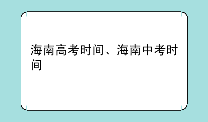 海南高考时间、海南中考时间