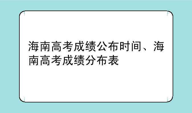 海南高考成绩公布时间、海南高考成绩分布表