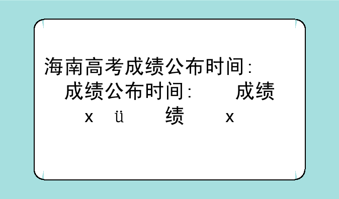 海南高考成绩公布时间:海南高考成绩公布时间几点