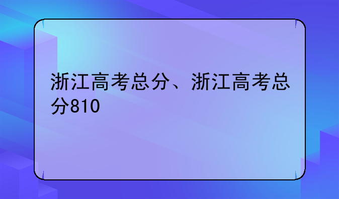 浙江高考总分、浙江高考总分810