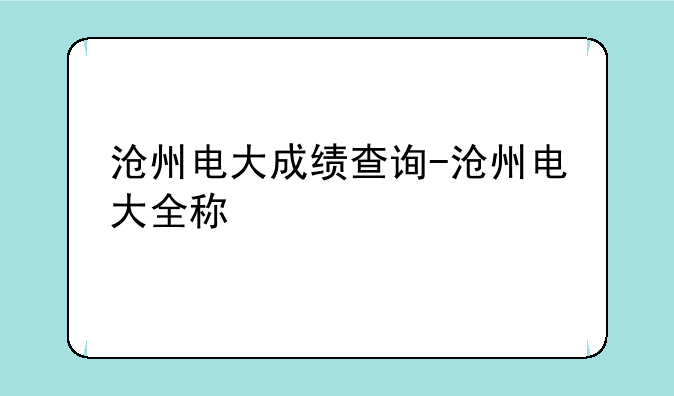 沧州电大成绩查询-沧州电大全称