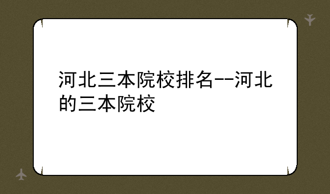 河北三本院校排名--河北的三本院校