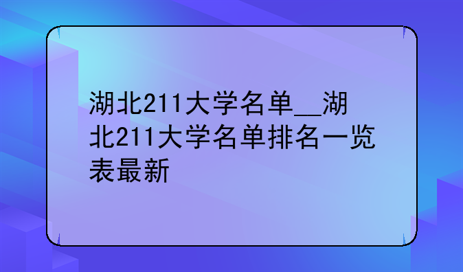 湖北211大学名单__湖北211大学名单排名