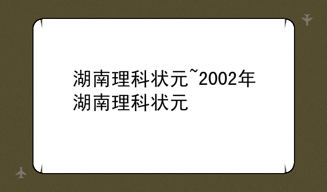 湖南理科状元~2002年湖南理科状元