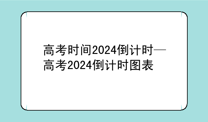 高考时间2024倒计时—高考2024倒计时图