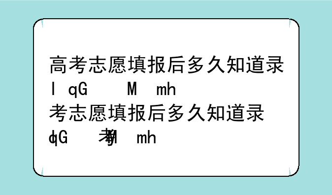 高考志愿填报后多久知道录取结果、高考志愿填报后多久知道录取结果贵州