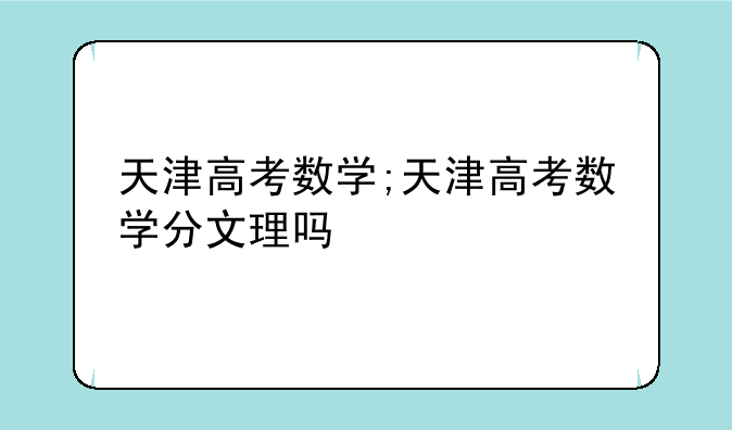 天津高考数学;天津高考数学分文理吗