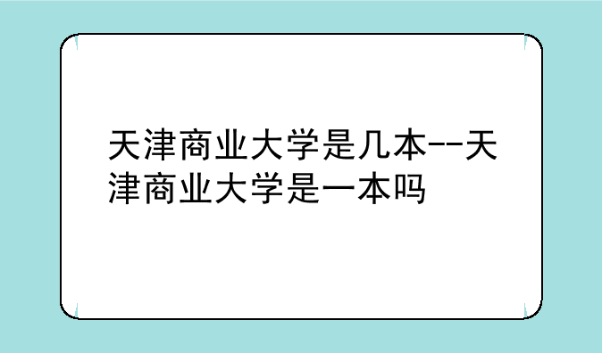 天津商业大学是几本--天津商业大学是一本吗