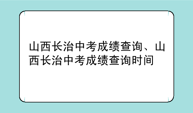 山西长治中考成绩查询、山西长治中