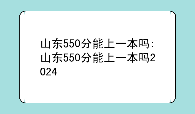 山东550分能上一本吗:山东550分能上一