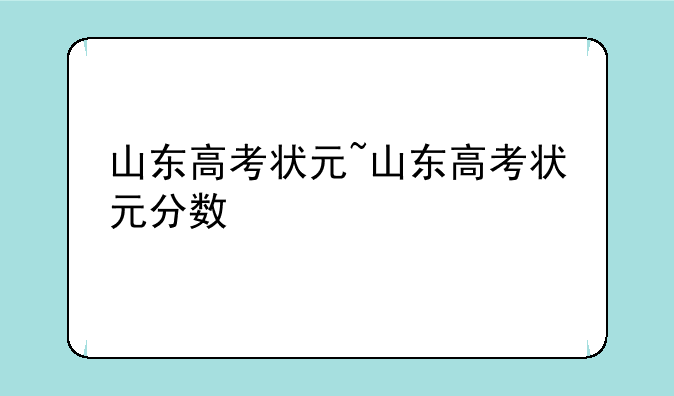 山东高考状元~山东高考状元分数