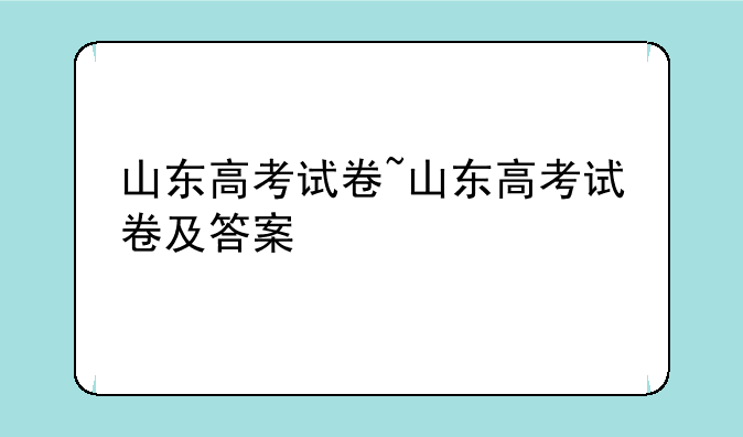 山东高考试卷~山东高考试卷及答案