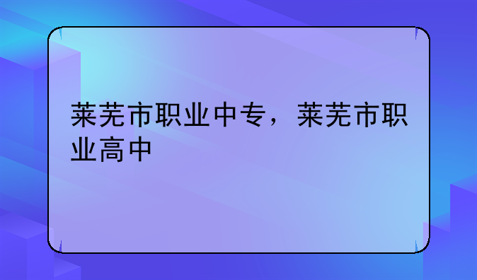 莱芜市职业中专，莱芜市职业高中