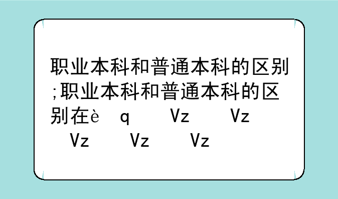 职业本科和普通本科的区别;职业本科和普通本科的区别在考公务员
