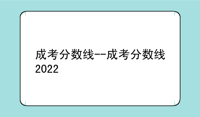 成考分数线--成考分数线2022