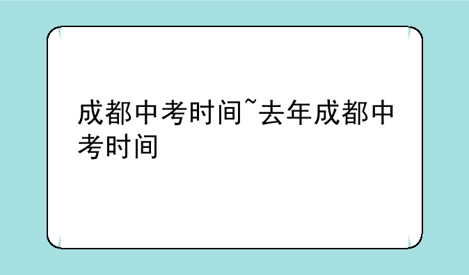 成都中考时间~去年成都中考时间