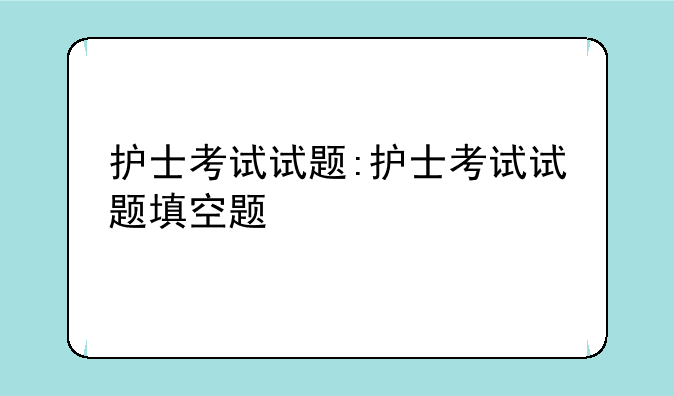 护士考试试题:护士考试试题填空题