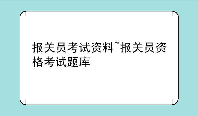 报关员考试资料~报关员资格考试题库