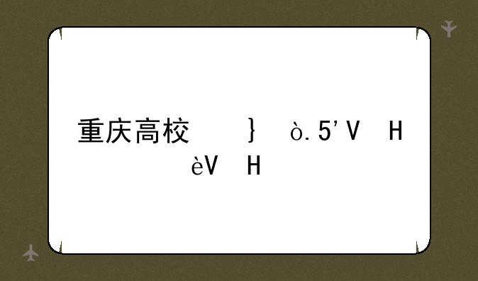 重庆高校名单-重庆高校名单汇总