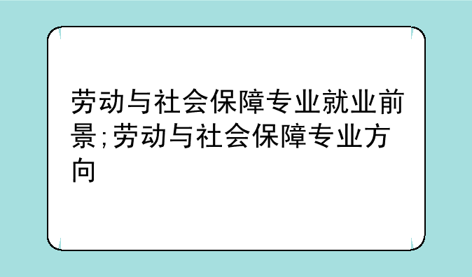 劳动与社会保障专业就业前景;劳动与社会保障专业方向