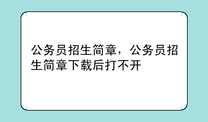 公务员招生简章，公务员招生简章下载后打不开