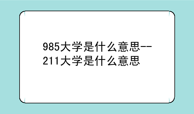 985大学是什么意思--211大学是什么意思